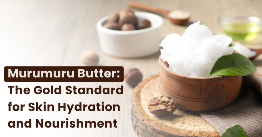 Murumuru Butter: The Gold Standard for Skin Hydration and Nourishment